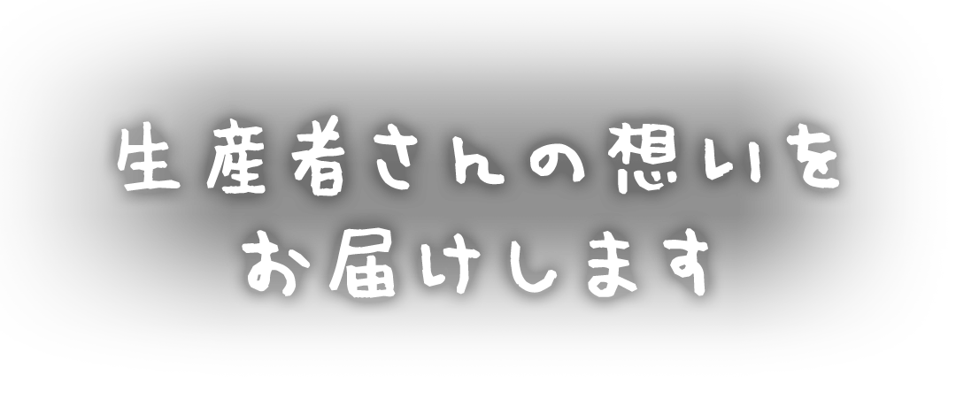 生産者さんの想いをお届けします